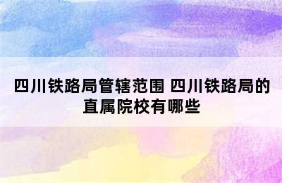 四川铁路局管辖范围 四川铁路局的直属院校有哪些